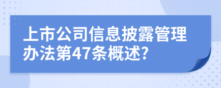 上市公司信息披露管理办法第47条概述?