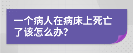 一个病人在病床上死亡了该怎么办？