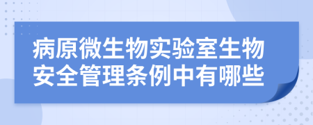 病原微生物实验室生物安全管理条例中有哪些