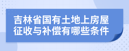 吉林省国有土地上房屋征收与补偿有哪些条件