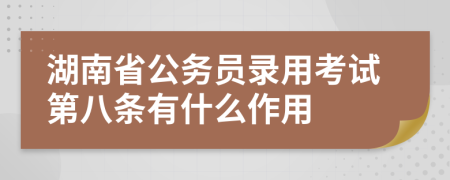 湖南省公务员录用考试第八条有什么作用