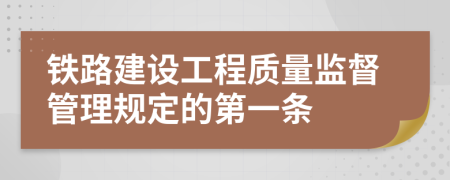 铁路建设工程质量监督管理规定的第一条