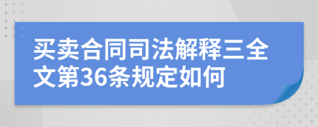 买卖合同司法解释三全文第36条规定如何