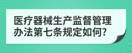 医疗器械生产监督管理办法第七条规定如何?