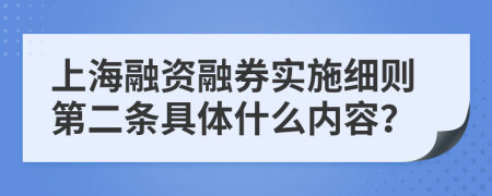 上海融资融券实施细则第二条具体什么内容？