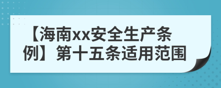 【海南xx安全生产条例】第十五条适用范围