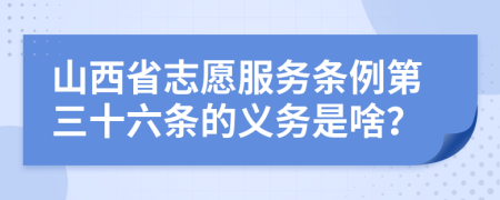 山西省志愿服务条例第三十六条的义务是啥？