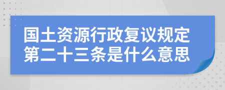 国土资源行政复议规定第二十三条是什么意思