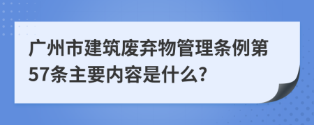 广州市建筑废弃物管理条例第57条主要内容是什么?