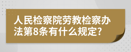 人民检察院劳教检察办法第8条有什么规定?