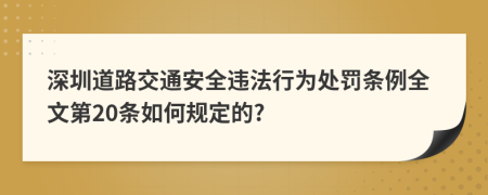 深圳道路交通安全违法行为处罚条例全文第20条如何规定的?