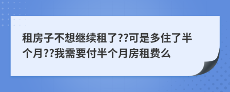 租房子不想继续租了??可是多住了半个月??我需要付半个月房租费么