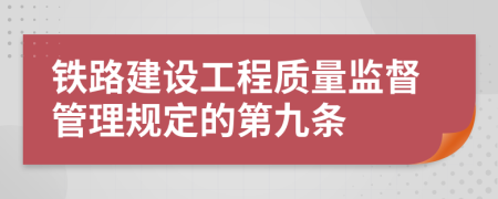 铁路建设工程质量监督管理规定的第九条