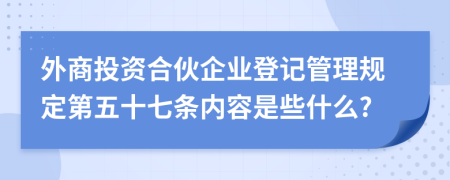 外商投资合伙企业登记管理规定第五十七条内容是些什么?