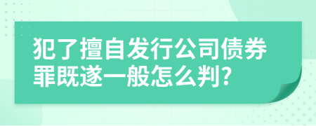 犯了擅自发行公司债券罪既遂一般怎么判?