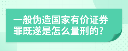一般伪造国家有价证券罪既遂是怎么量刑的?