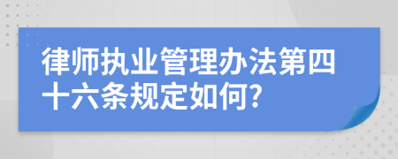 律师执业管理办法第四十六条规定如何?