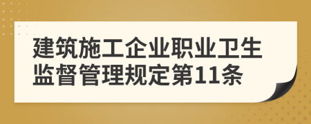 建筑施工企业职业卫生监督管理规定第11条