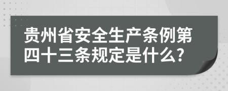 贵州省安全生产条例第四十三条规定是什么?