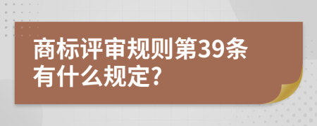 商标评审规则第39条有什么规定?