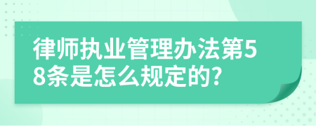 律师执业管理办法第58条是怎么规定的?