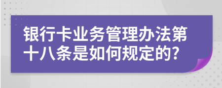 银行卡业务管理办法第十八条是如何规定的?