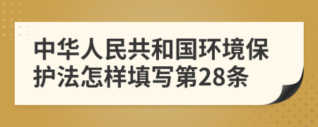 中华人民共和国环境保护法怎样填写第28条