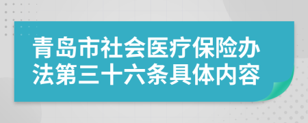 青岛市社会医疗保险办法第三十六条具体内容