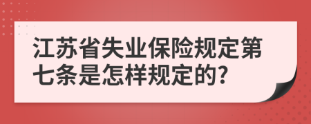 江苏省失业保险规定第七条是怎样规定的?
