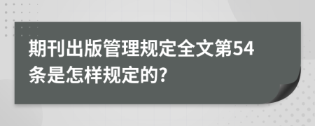 期刊出版管理规定全文第54条是怎样规定的?