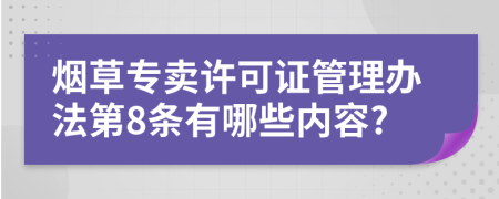 烟草专卖许可证管理办法第8条有哪些内容?