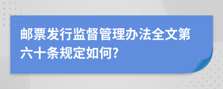 邮票发行监督管理办法全文第六十条规定如何?