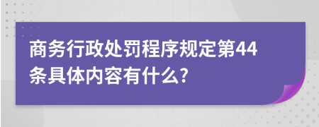 商务行政处罚程序规定第44条具体内容有什么?