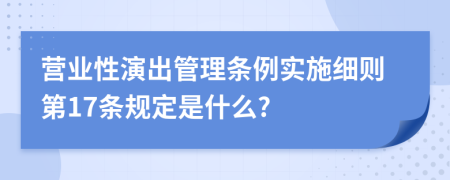 营业性演出管理条例实施细则第17条规定是什么?