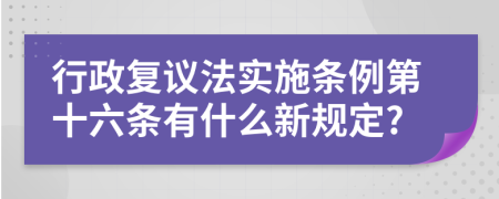 行政复议法实施条例第十六条有什么新规定?
