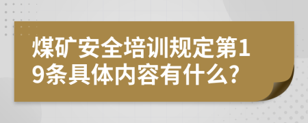 煤矿安全培训规定第19条具体内容有什么?