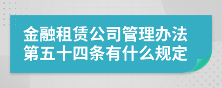 金融租赁公司管理办法第五十四条有什么规定