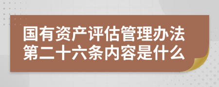 国有资产评估管理办法第二十六条内容是什么