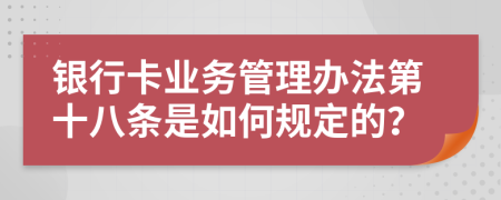 银行卡业务管理办法第十八条是如何规定的？