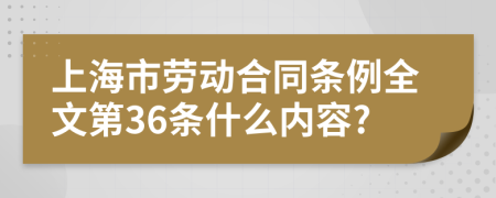 上海市劳动合同条例全文第36条什么内容?