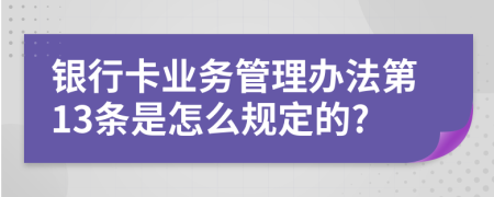 银行卡业务管理办法第13条是怎么规定的?