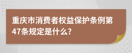 重庆市消费者权益保护条例第47条规定是什么?