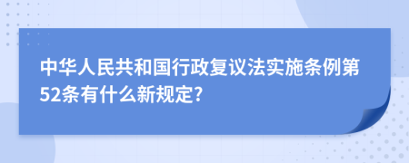 中华人民共和国行政复议法实施条例第52条有什么新规定?