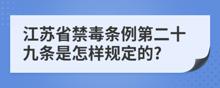 江苏省禁毒条例第二十九条是怎样规定的?