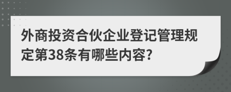 外商投资合伙企业登记管理规定第38条有哪些内容?