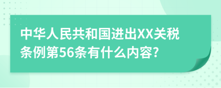中华人民共和国进出XX关税条例第56条有什么内容?