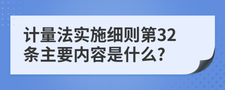 计量法实施细则第32条主要内容是什么?