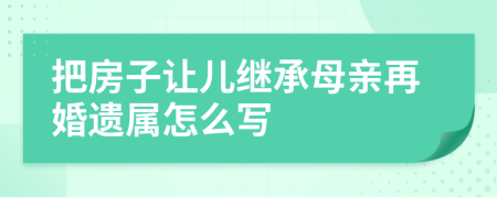 把房子让儿继承母亲再婚遗属怎么写