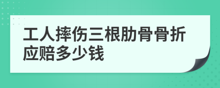 工人摔伤三根肋骨骨折应赔多少钱