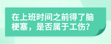 在上班时间之前得了脑梗塞，是否属于工伤？